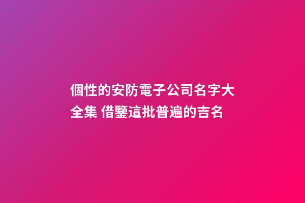 個性的安防電子公司名字大全集 借鑒這批普遍的吉名-第1張-公司起名-玄機派